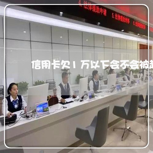 信用卡欠1万以下会不会被起诉 信用卡欠1万以下会不会被起诉