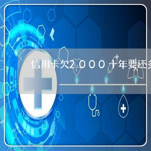 信用卡欠2000十年要还多少钱