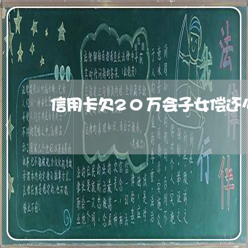 信用卡欠20万会子女偿还么 信用卡欠20万会子女偿还么