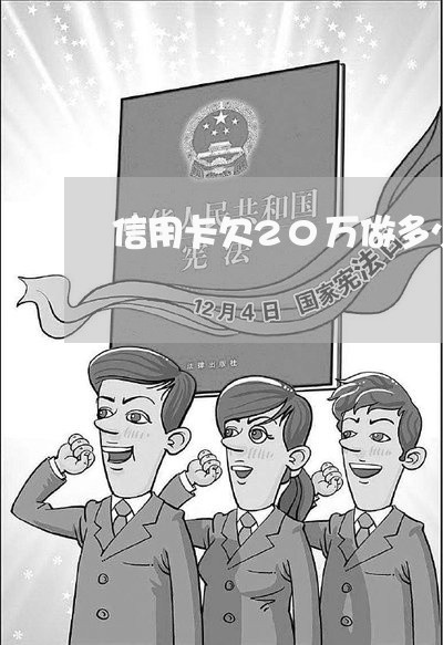 信用卡欠20万做多少年牢 信用卡欠20万做多少年牢