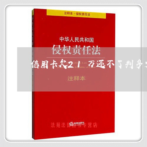 信用卡欠21万还不了判多少年 信用卡欠21万还不了判多少年