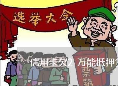 信用卡欠2万能抵押贷吗