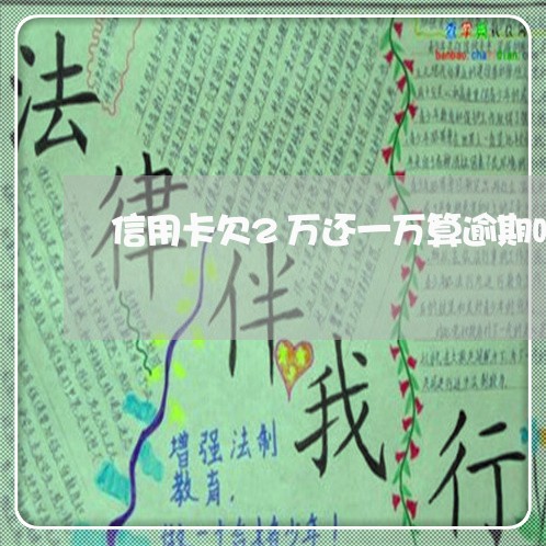 信用卡欠2万还一万算逾期吗 信用卡欠2万还一万算逾期吗