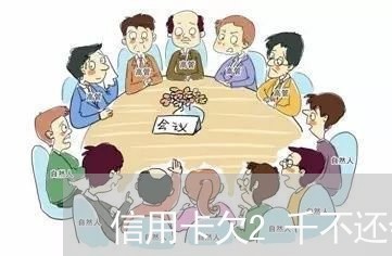 信用卡欠2千不还会怎样