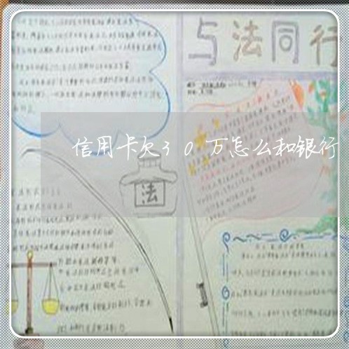 信用卡欠30万怎么和银行 信用卡欠30万怎么和银行