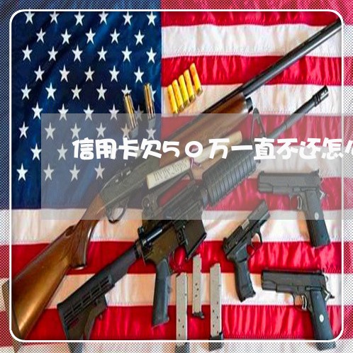 信用卡欠50万一直不还怎么办