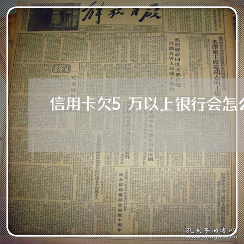 信用卡欠5万以上银行会怎么样/2023022583715 信用卡欠5万以上银行会怎么样/2023022583715