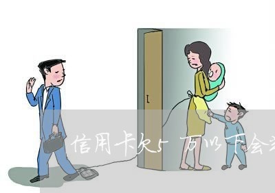信用卡欠5万以下会判刑吗 信用卡欠5万以下会判刑吗
