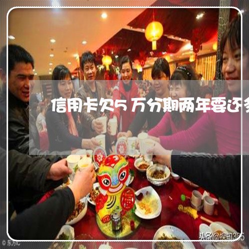 信用卡欠5万分期两年要还多少/2023030278392