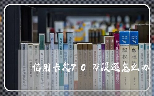 信用卡欠70万没还怎么办 信用卡欠70万没还怎么办