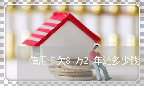 信用卡欠8万2年还多少钱 信用卡欠8万2年还多少钱