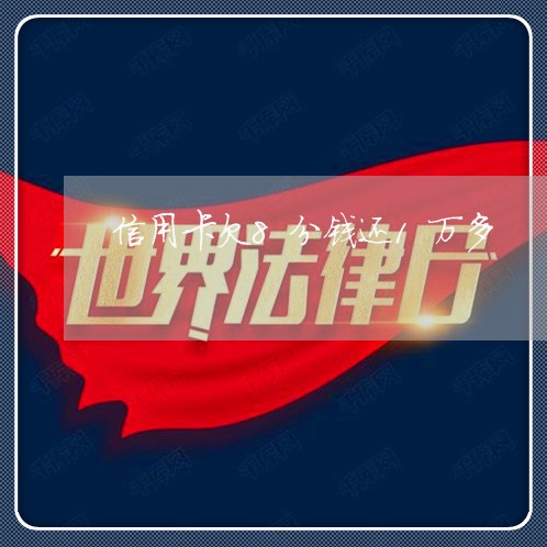 信用卡欠8分钱还1万多 信用卡欠8分钱还1万多