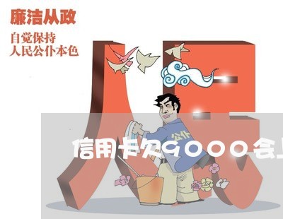 信用卡欠9000会上门吗 信用卡欠9000会上门吗