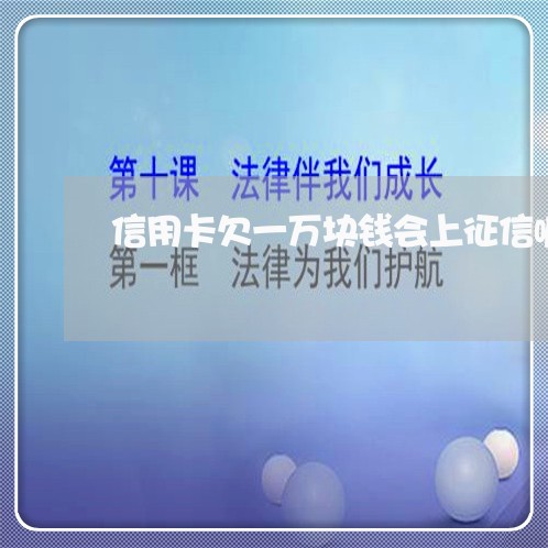信用卡欠一万块钱会上征信嘛 信用卡欠一万块钱会上征信嘛