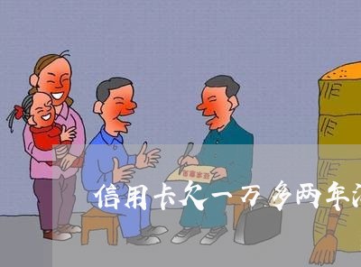 信用卡欠一万多两年没还了 信用卡欠一万多两年没还了