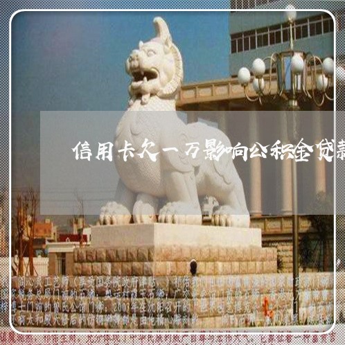 信用卡欠一万影响公积金贷款不