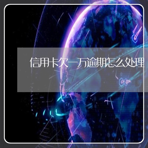 信用卡欠一万逾期怎么处理/2023032450270