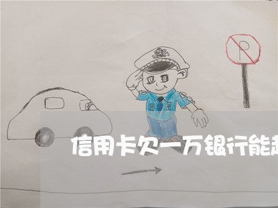 信用卡欠一万银行能起诉吗 信用卡欠一万银行能起诉吗