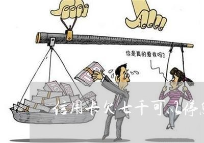 信用卡欠七千可以停息挂账吗 信用卡欠七千可以停息挂账吗