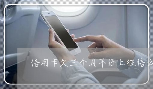 信用卡欠三个月不还上征信么 信用卡欠三个月不还上征信么