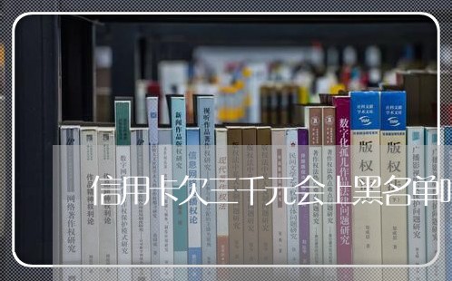 信用卡欠三千元会上黑名单吗 信用卡欠三千元会上黑名单吗