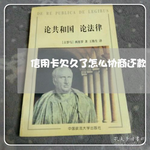 信用卡欠久了怎么协商还款 信用卡欠久了怎么协商还款
