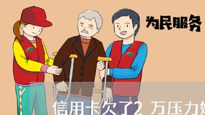信用卡欠了2万压力好大 信用卡欠了2万压力好大