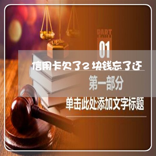 信用卡欠了2块钱忘了还 信用卡欠了2块钱忘了还