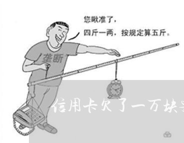 信用卡欠了一万块要还多少 信用卡欠了一万块要还多少