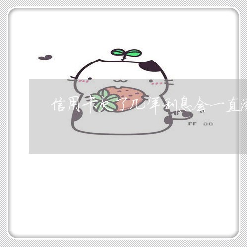 信用卡欠了几年利息会一直涨吗 信用卡欠了几年利息会一直涨吗