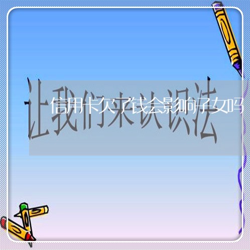信用卡欠了钱会影响子女吗 信用卡欠了钱会影响子女吗