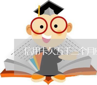信用卡欠五千三个月应还多少