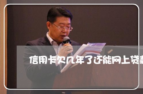 信用卡欠几年了还能网上贷款吗 信用卡欠几年了还能网上贷款吗