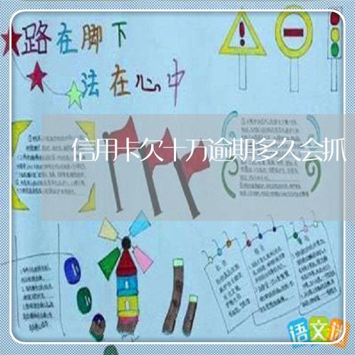 信用卡欠十万逾期多久会抓 信用卡欠十万逾期多久会抓