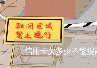 信用卡欠多少不能提前还款 信用卡欠多少不能提前还款