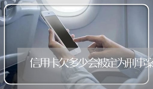 信用卡欠多少会被定为刑事案件 信用卡欠多少会被定为刑事案件