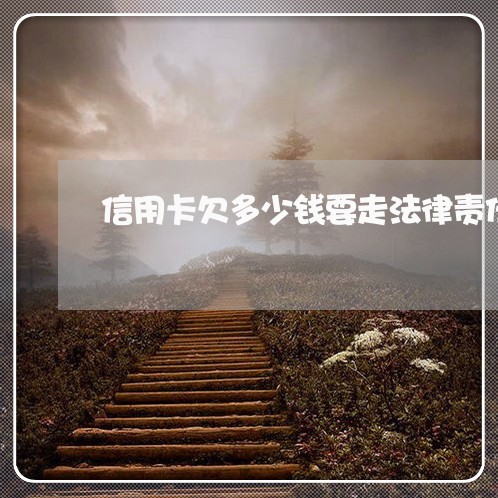 信用卡欠多少钱要走法律责任
