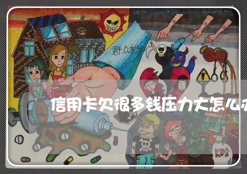 信用卡欠很多钱压力大怎么办 信用卡欠很多钱压力大怎么办