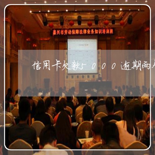 信用卡欠款5000逾期两个月 信用卡欠款5000逾期两个月