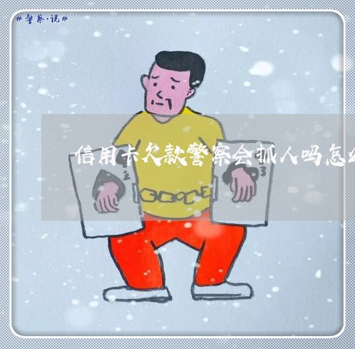 信用卡欠款警察会抓人吗怎么处理/2023012631413