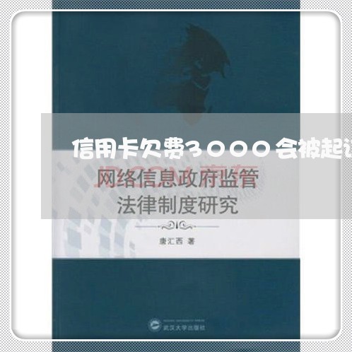 信用卡欠费3000会被起诉吗 信用卡欠费3000会被起诉吗