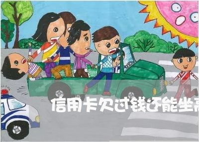 信用卡欠过钱还能坐高铁吗 信用卡欠过钱还能坐高铁吗