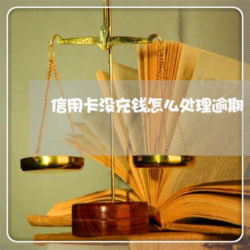 信用卡没充钱怎么处理逾期 信用卡没充钱怎么处理逾期