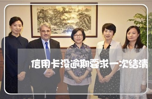 信用卡没逾期要求一次结清 信用卡没逾期要求一次结清