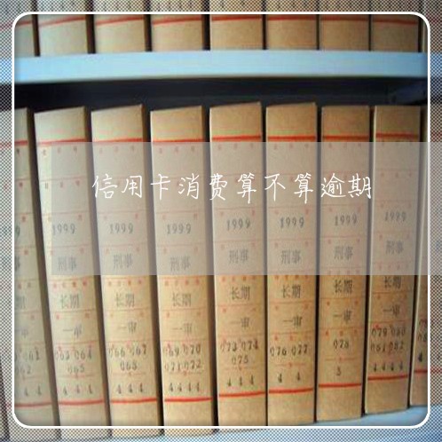 信用卡消费算不算逾期 信用卡消费算不算逾期