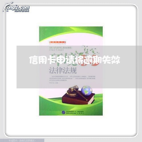 信用卡申请将逾期失效 信用卡申请将逾期失效