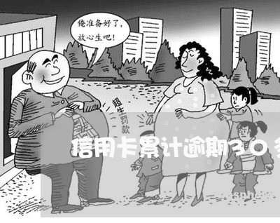 信用卡累计逾期30多万 信用卡累计逾期30多万