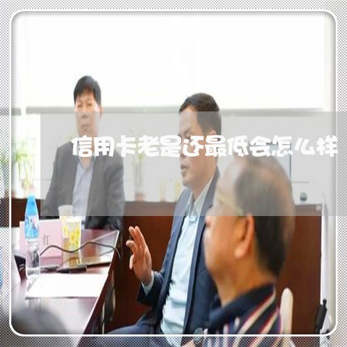 信用卡老是还最低会怎么样/2023100539159