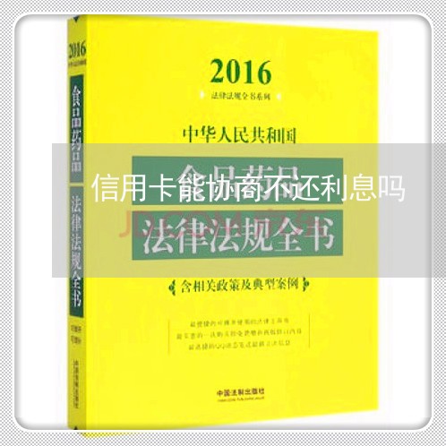 信用卡能协商不还利息吗/2023071783826