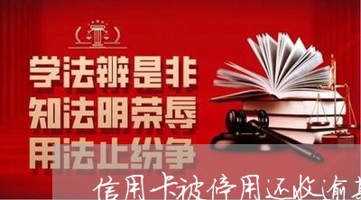 信用卡被停用还收逾期费吗 信用卡被停用还收逾期费吗